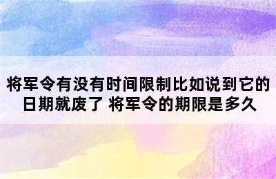 将军令有没有时间限制比如说到它的日期就废了 将军令的期限是多久